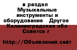  в раздел : Музыкальные инструменты и оборудование » Другое . Калининградская обл.,Советск г.